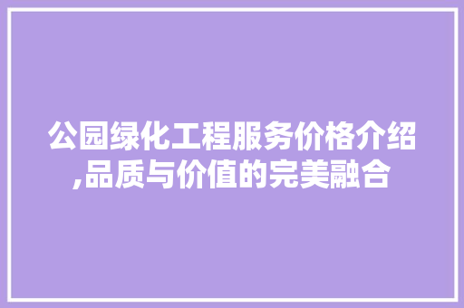 公园绿化工程服务价格介绍,品质与价值的完美融合