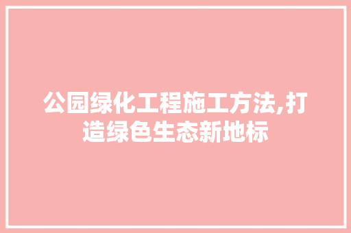 公园绿化工程施工方法,打造绿色生态新地标 修剪方法