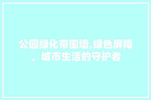 公园绿化带围墙,绿色屏障，城市生活的守护者 品种特性