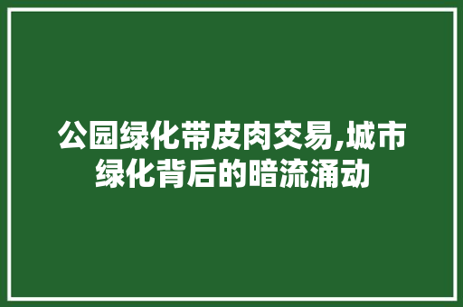 公园绿化带皮肉交易,城市绿化背后的暗流涌动