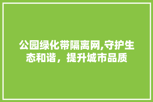 公园绿化带隔离网,守护生态和谐，提升城市品质 果树修剪整形