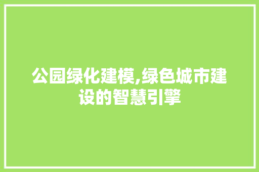 公园绿化建模,绿色城市建设的智慧引擎