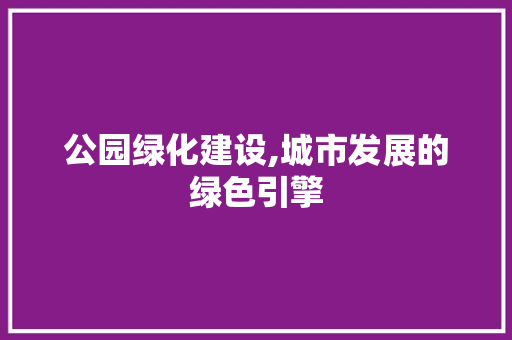 公园绿化建设,城市发展的绿色引擎 种植区域