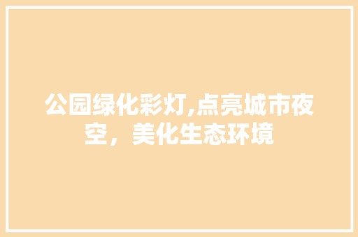 公园绿化彩灯,点亮城市夜空，美化生态环境