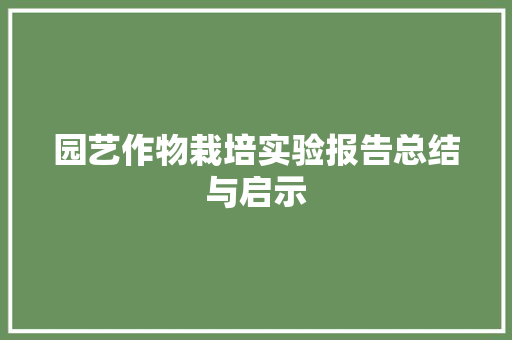 园艺作物栽培实验报告总结与启示