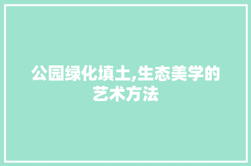 公园绿化填土,生态美学的艺术方法