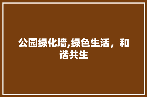 公园绿化墙,绿色生活，和谐共生