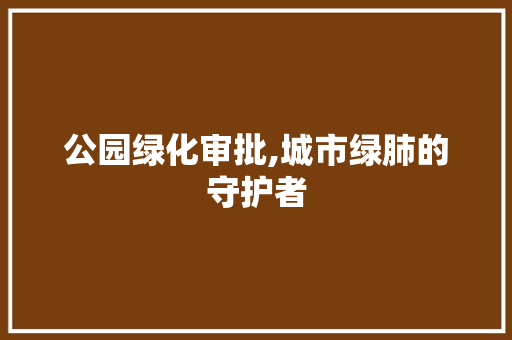 公园绿化审批,城市绿肺的守护者