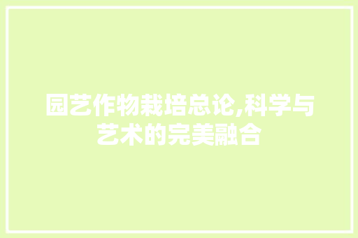 园艺作物栽培总论,科学与艺术的完美融合