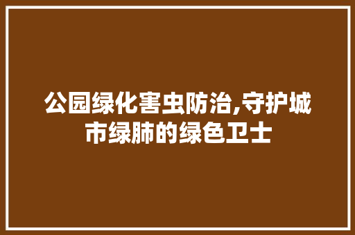 公园绿化害虫防治,守护城市绿肺的绿色卫士