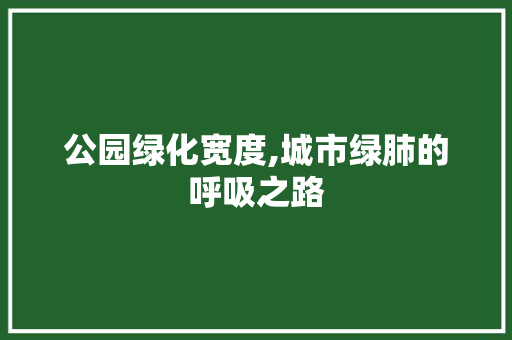 公园绿化宽度,城市绿肺的呼吸之路