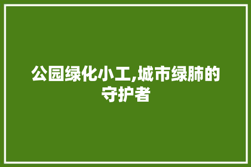 公园绿化小工,城市绿肺的守护者