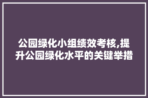 公园绿化小组绩效考核,提升公园绿化水平的关键举措