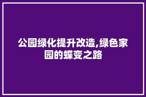 公园绿化提升改造,绿色家园的蝶变之路 修剪方法
