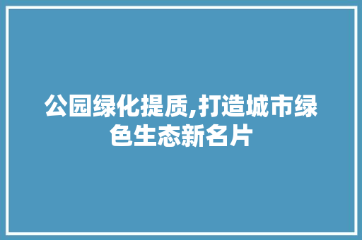 公园绿化提质,打造城市绿色生态新名片 品种特性