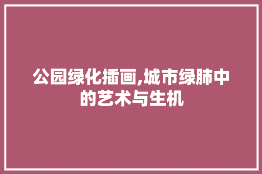 公园绿化插画,城市绿肺中的艺术与生机