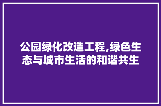 公园绿化改造工程,绿色生态与城市生活的和谐共生