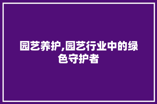 园艺养护,园艺行业中的绿色守护者