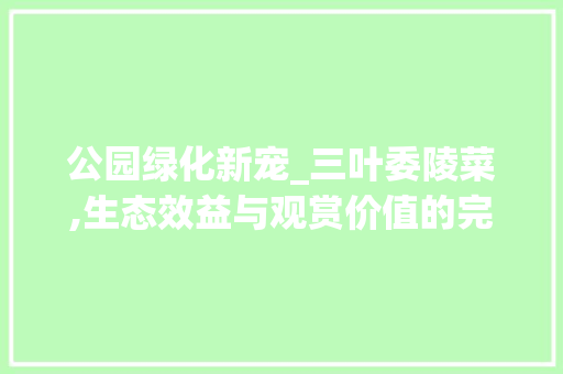 公园绿化新宠_三叶委陵菜,生态效益与观赏价值的完美融合