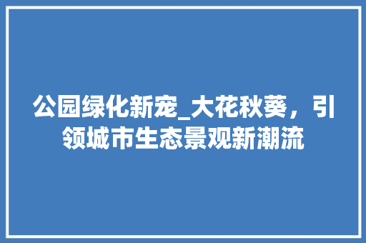 公园绿化新宠_大花秋葵，引领城市生态景观新潮流