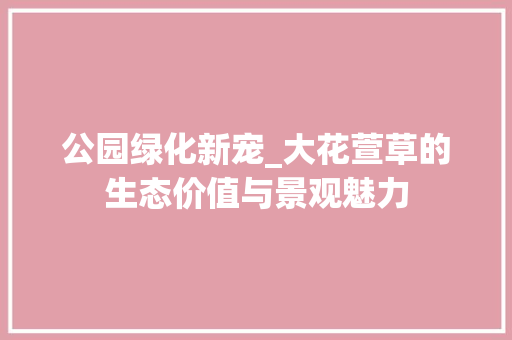 公园绿化新宠_大花萱草的生态价值与景观魅力