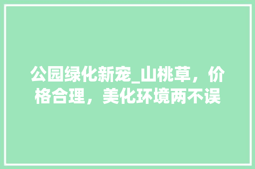 公园绿化新宠_山桃草，价格合理，美化环境两不误 修剪方法
