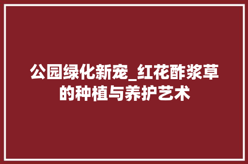 公园绿化新宠_红花酢浆草的种植与养护艺术