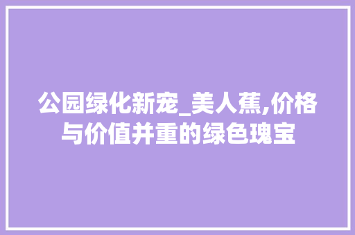 公园绿化新宠_美人蕉,价格与价值并重的绿色瑰宝