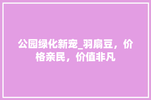 公园绿化新宠_羽扇豆，价格亲民，价值非凡