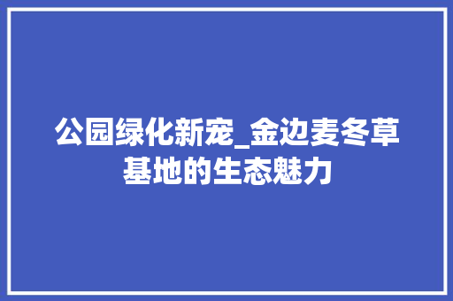 公园绿化新宠_金边麦冬草基地的生态魅力