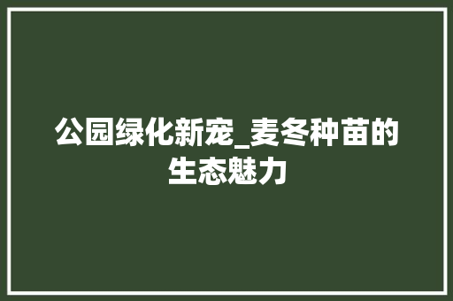 公园绿化新宠_麦冬种苗的生态魅力