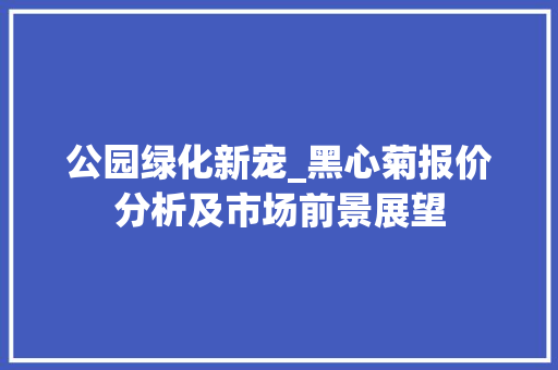公园绿化新宠_黑心菊报价分析及市场前景展望
