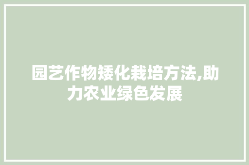 园艺作物矮化栽培方法,助力农业绿色发展