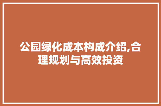 公园绿化成本构成介绍,合理规划与高效投资 果树修剪整形