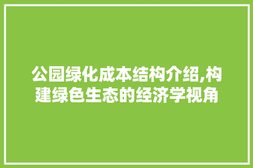 公园绿化成本结构介绍,构建绿色生态的经济学视角 果木品种介绍