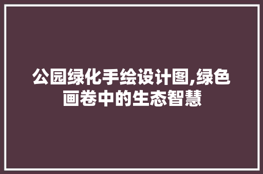 公园绿化手绘设计图,绿色画卷中的生态智慧
