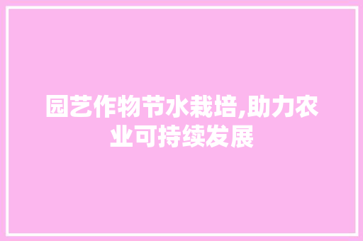 园艺作物节水栽培,助力农业可持续发展