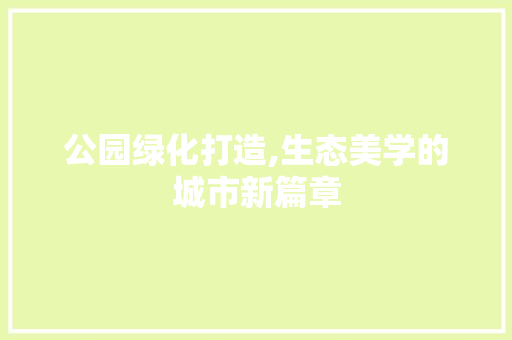 公园绿化打造,生态美学的城市新篇章