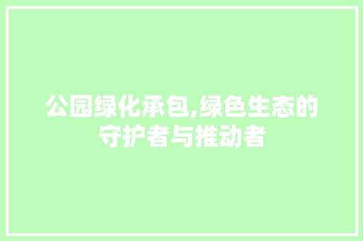 公园绿化承包,绿色生态的守护者与推动者