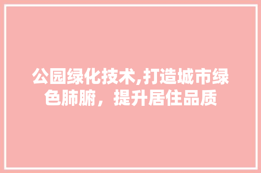 公园绿化技术,打造城市绿色肺腑，提升居住品质 种植区域