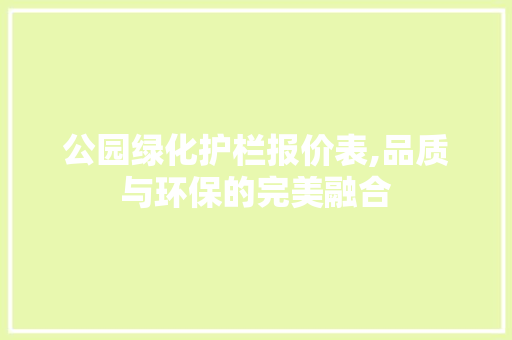 公园绿化护栏报价表,品质与环保的完美融合 种植区域