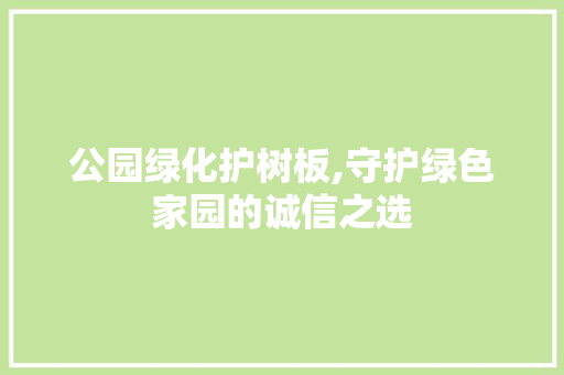 公园绿化护树板,守护绿色家园的诚信之选