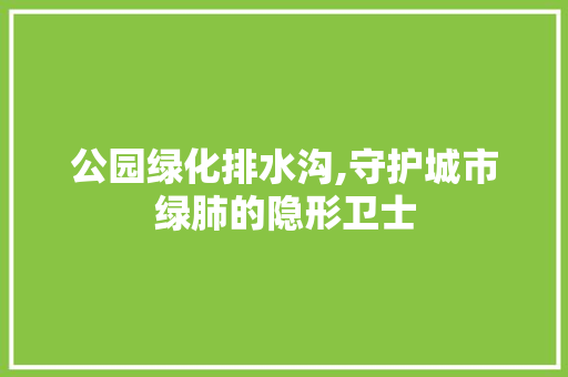 公园绿化排水沟,守护城市绿肺的隐形卫士 种植区域