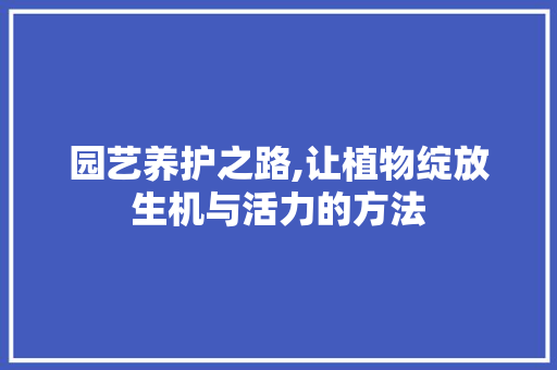 园艺养护之路,让植物绽放生机与活力的方法
