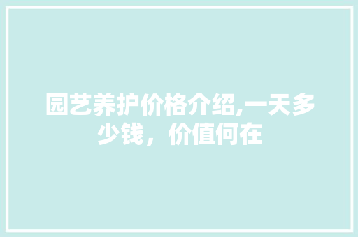 园艺养护价格介绍,一天多少钱，价值何在