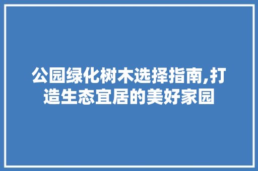 公园绿化树木选择指南,打造生态宜居的美好家园