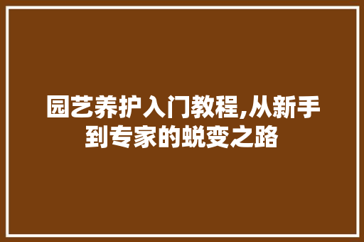 园艺养护入门教程,从新手到专家的蜕变之路