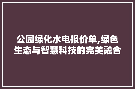 公园绿化水电报价单,绿色生态与智慧科技的完美融合 品种特性