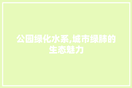 公园绿化水系,城市绿肺的生态魅力
