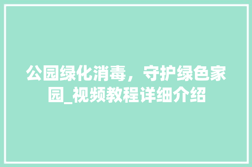 公园绿化消毒，守护绿色家园_视频教程详细介绍 果树修剪整形